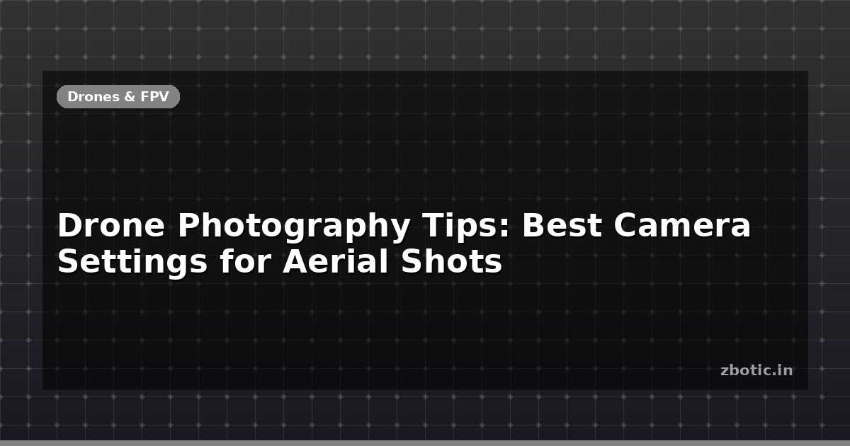Drone Photography Tips: Best Camera Settings for Aerial Shots - Zbotic