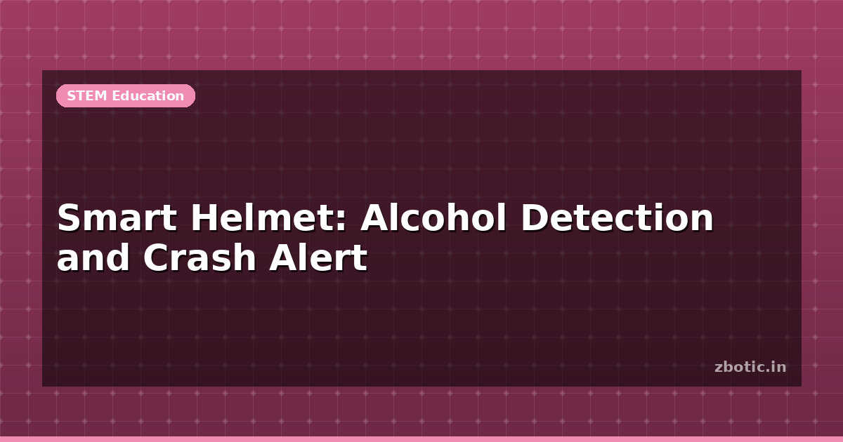 Smart Helmet: Alcohol Detection and Crash Alert | Zbotic